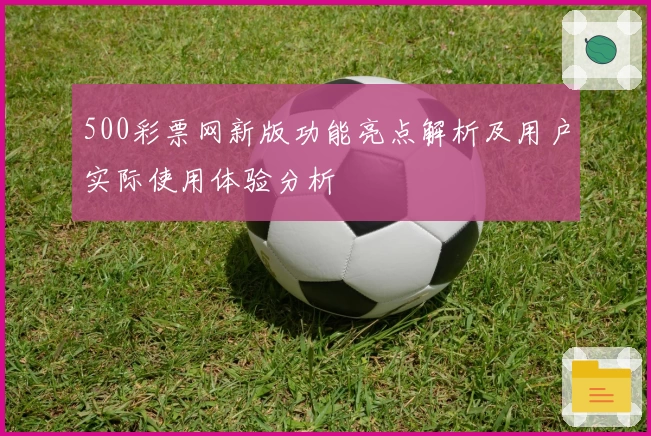 500彩票网新版功能亮点解析及用户实际使用体验分析