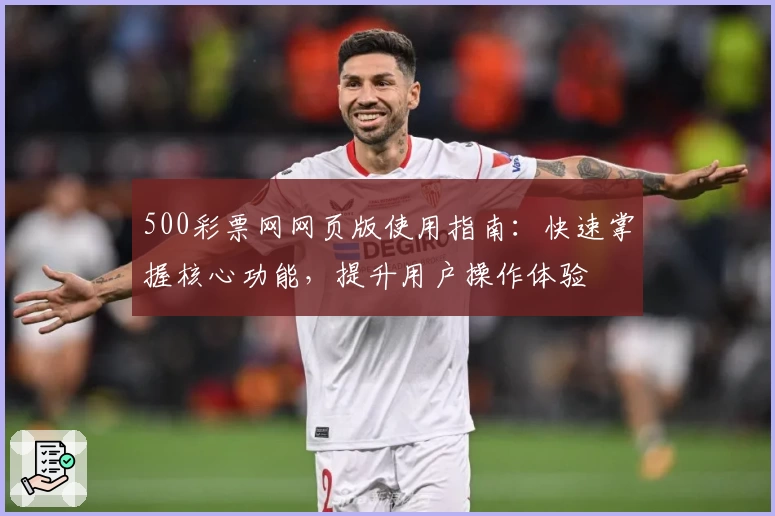 500彩票网网页版使用指南：快速掌握核心功能，提升用户操作体验