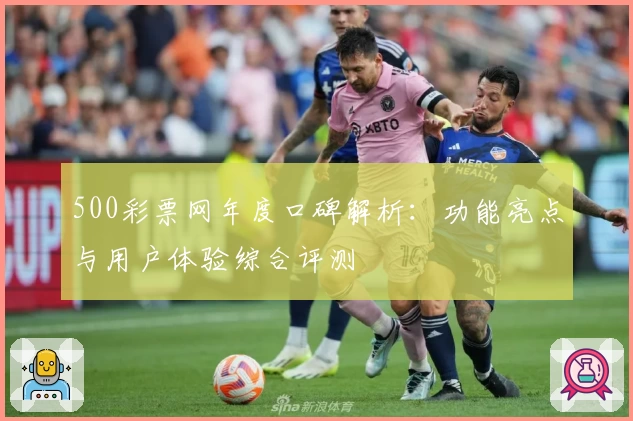 500彩票网年度口碑解析:功能亮点与用户体验综合评测