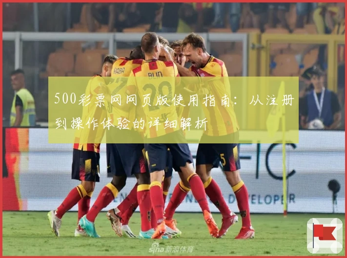 500彩票网网页版使用指南：从注册到操作体验的详细解析