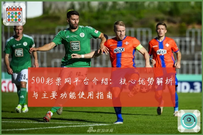 500彩票网平台介绍：核心优势解析与主要功能使用指南