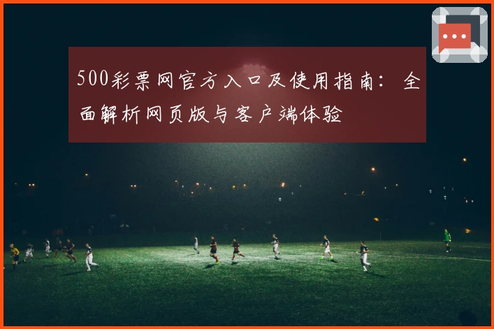 500彩票网官方入口及使用指南:全面解析网页版与客户端体验