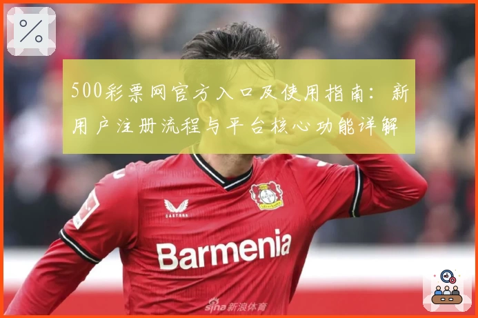 500彩票网官方入口及使用指南：新用户注册流程与平台核心功能详解
