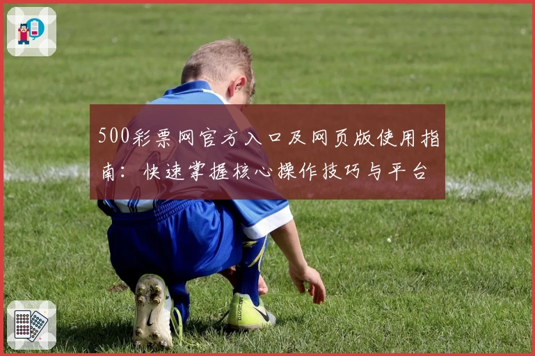 500彩票网官方入口及网页版使用指南：快速掌握核心操作技巧与平台亮点解析