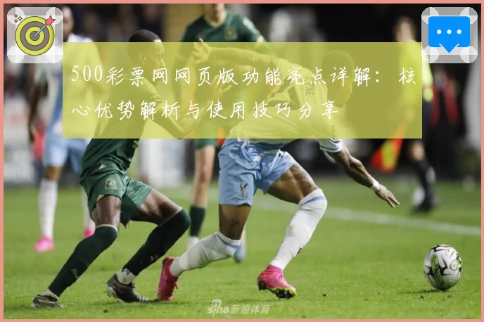 500彩票网网页版功能亮点详解：核心优势解析与使用技巧分享