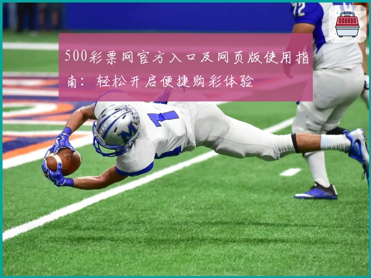 500彩票网官方入口及网页版使用指南：轻松开启便捷购彩体验