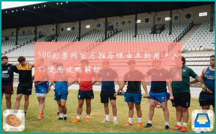 500彩票网官方推荐理由及新用户入门使用攻略解析